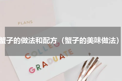 蟹子的做法和配方（蟹子的美味做法）