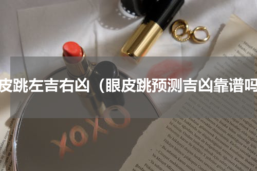 眼皮跳左吉右凶（眼皮跳预测吉凶靠谱吗）
