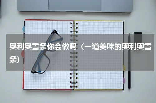 奥利奥雪条你会做吗（一道美味的奥利奥雪条）