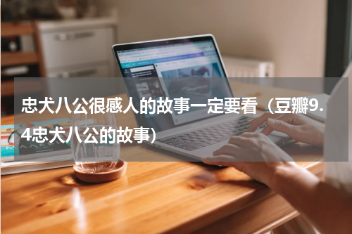 忠犬八公很感人的故事一定要看（豆瓣9.4忠犬八公的故事）