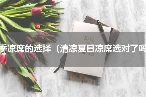 夏季凉席的选择（清凉夏日凉席选对了吗）