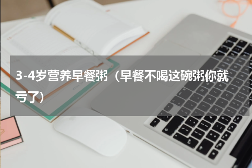 3-4岁营养早餐粥（早餐不喝这碗粥你就亏了）