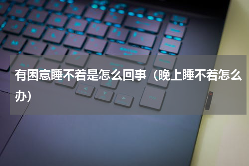 有困意睡不着是怎么回事（晚上睡不着怎么办）