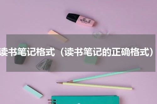 读书笔记格式（读书笔记的正确格式）