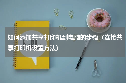如何添加共享打印机到电脑的步骤（连接共享打印机设置方法）