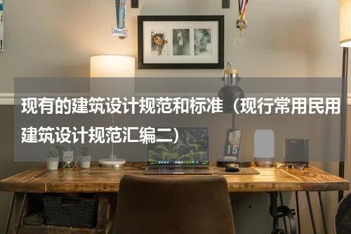 现有的建筑设计规范和标准（现行常用民用建筑设计规范汇编二）