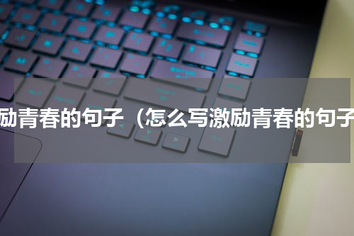 激励青春的句子（怎么写激励青春的句子）
