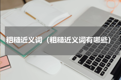 粗糙近义词（粗糙近义词有哪些）