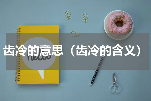 齿冷的意思（齿冷的含义）