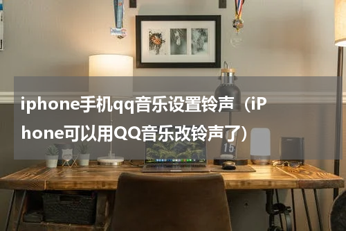 iphone手机qq音乐设置铃声（iPhone可以用QQ音乐改铃声了）
