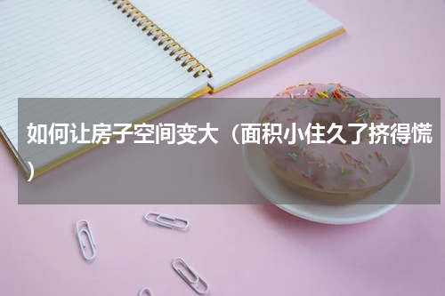 如何让房子空间变大（面积小住久了挤得慌）