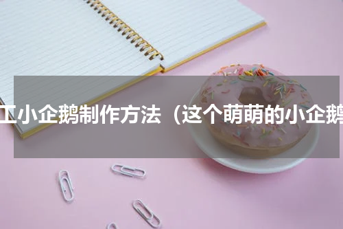 手工小企鹅制作方法（这个萌萌的小企鹅）