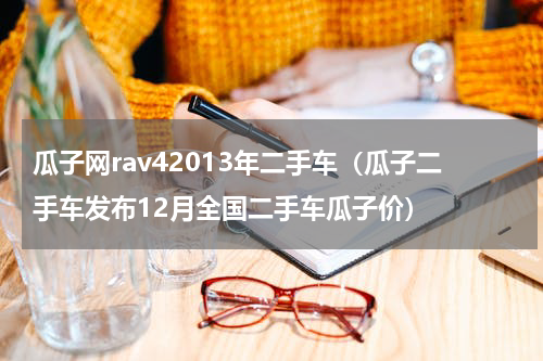 瓜子网rav42013年二手车（瓜子二手车发布12月全国二手车瓜子价）