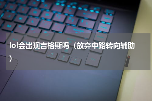 lol会出现吉格斯吗（放弃中路转向辅助）
