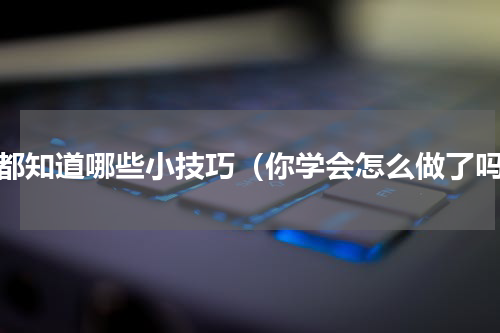 你都知道哪些小技巧（你学会怎么做了吗）