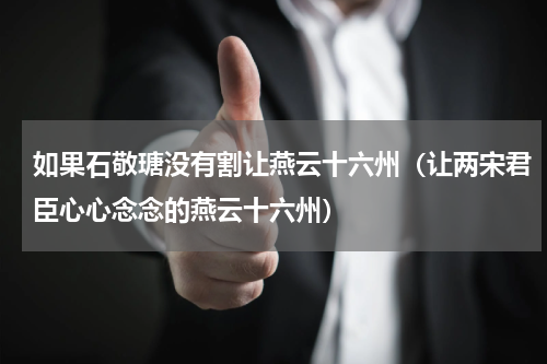 如果石敬瑭没有割让燕云十六州（让两宋君臣心心念念的燕云十六州）