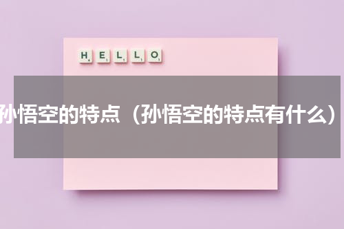 孙悟空的特点（孙悟空的特点有什么）