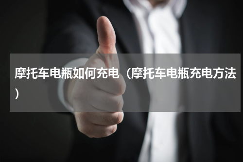 摩托车电瓶如何充电（摩托车电瓶充电方法）