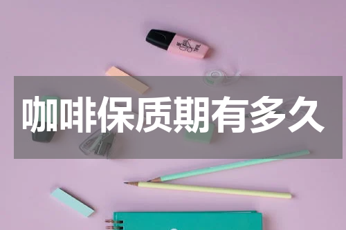 咖啡保质期有多久