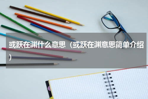 或跃在渊什么意思（或跃在渊意思简单介绍）