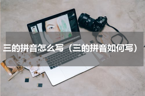 三的拼音怎么写（三的拼音如何写）