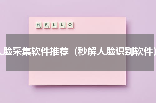 人脸采集软件推荐（秒解人脸识别软件）