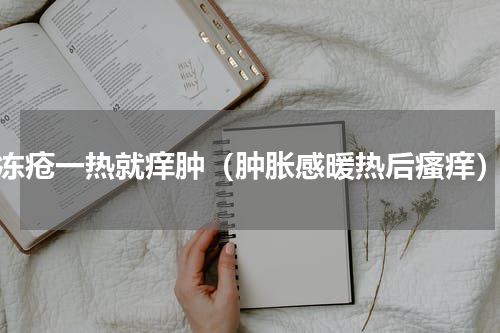冻疮一热就痒肿（肿胀感暖热后瘙痒）