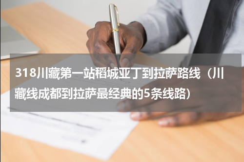 318川藏第一站稻城亚丁到拉萨路线（川藏线成都到拉萨最经典的5条线路）