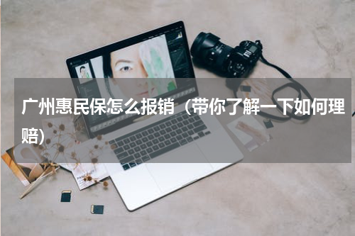广州惠民保怎么报销（带你了解一下如何理赔）