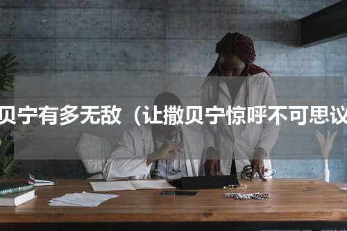 撒贝宁有多无敌（让撒贝宁惊呼不可思议）