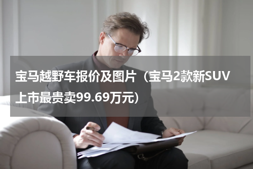 宝马越野车报价及图片（宝马2款新SUV上市最贵卖99.69万元）