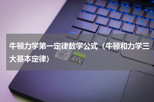 牛顿力学第一定律数学公式（牛顿和力学三大基本定律）
