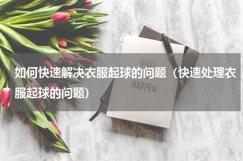 如何快速解决衣服起球的问题（快速处理衣服起球的问题）