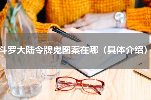 斗罗大陆令牌鬼图案在哪（具体介绍）