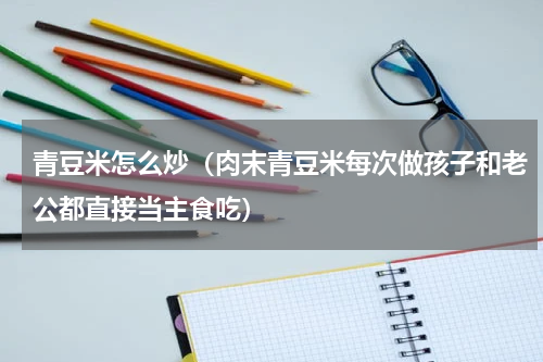 青豆米怎么炒（肉末青豆米每次做孩子和老公都直接当主食吃）