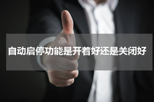 自动启停功能是开着好还是关闭好