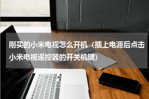 刚买的小米电视怎么开机（插上电源后点击小米电视遥控器的开关机键）