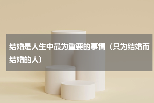 结婚是人生中最为重要的事情（只为结婚而结婚的人）