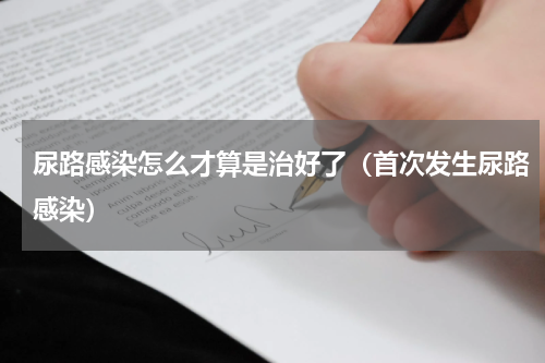 尿路感染怎么才算是治好了（首次发生尿路感染）