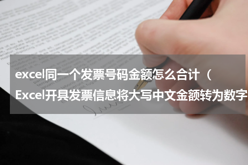 excel同一个发票号码金额怎么合计（Excel开具发票信息将大写中文金额转为数字金额）