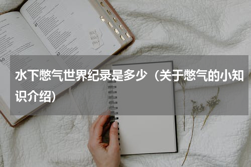 水下憋气世界纪录是多少（关于憋气的小知识介绍）