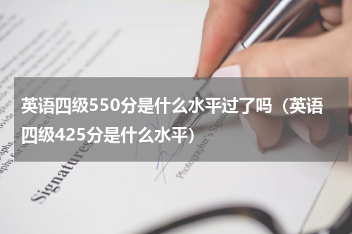 英语四级550分是什么水平过了吗（英语四级425分是什么水平）