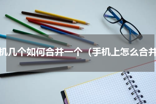 手机几个如何合并一个（手机上怎么合并）