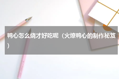 鸭心怎么烧才好吃呢（火燎鸭心的制作秘笈）