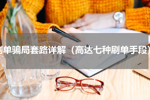 刷单骗局套路详解（高达七种刷单手段）