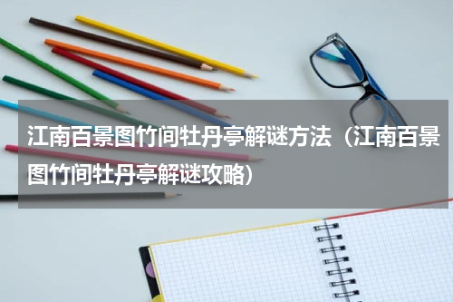 江南百景图竹间牡丹亭解谜方法（江南百景图竹间牡丹亭解谜攻略）