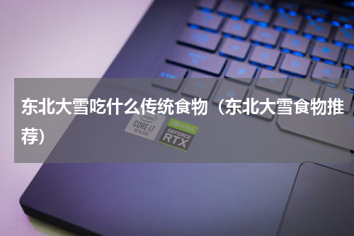 东北大雪吃什么传统食物（东北大雪食物推荐）