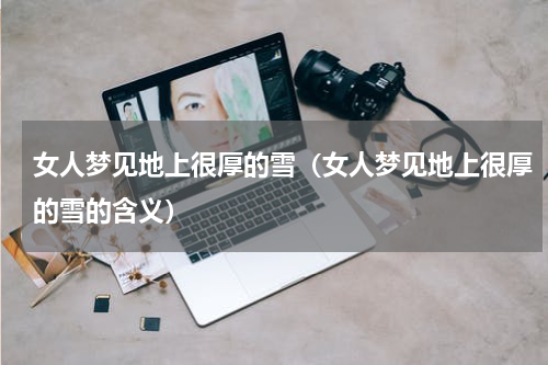 女人梦见地上很厚的雪（女人梦见地上很厚的雪的含义）