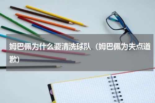 姆巴佩为什么要清洗球队（姆巴佩为失点道歉）