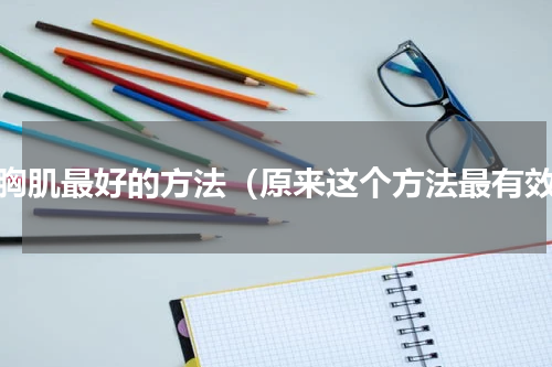 练胸肌最好的方法（原来这个方法最有效）
